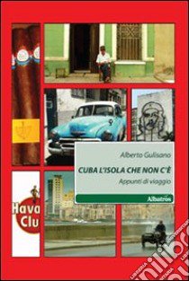 Cuba l'isola che non c'è. Appunti di viaggio libro di Gulisano Alberto