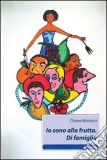 Io sono alla frutta. Di famiglia libro di Mariano Chiara