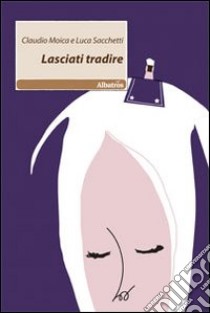 Lasciati tradire libro di Moica Claudio; Sacchetti Luca