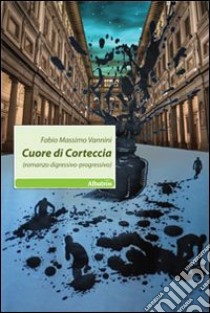 Cuore di corteccia (romanzo digressivo-progressivo) libro di Vannini Fabio M.