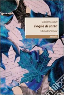 Foglie di carta. 53 modi d'amare libro di Mauri Giovanni