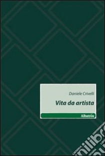 Vita da artista libro di Crivelli Daniele