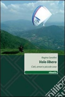 Volo libero. Cieli, amori e piccole cose libro di Serafini Regina