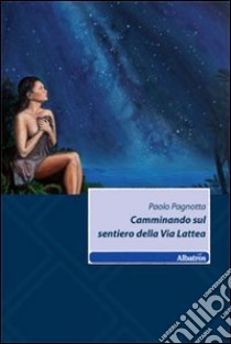 Camminando sul sentiero della via Lattea libro di Pagnotta Paolo