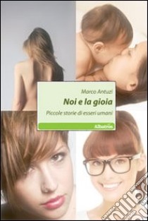 Noi e la gioia. Piccole storie di esseri umani libro di Antuzi Marco