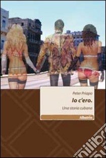 Io c'ero. Una storia cubana libro di Priapo Peter