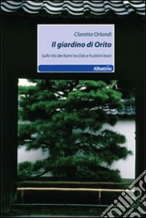 Il Giardino di Orito. Sulla via dei kami tra Edo e Fushimi Inari libro di Orlandi Claretta