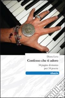 Confesso che ti adoro. 34 pagine di musica per 34 poesie libro di Leva Diana