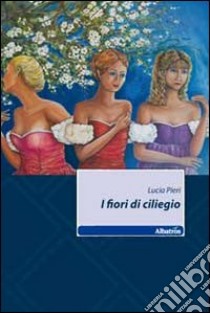 I Fiori di ciliegio libro di Pieri Lucia