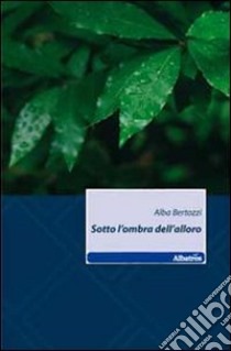 Sotto l'ombra dell'alloro libro di Bertozzi Alba