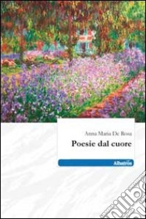 Poesie dal cuore libro di De Rosa Anna M.