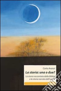 La storia. Una o due? La storia raccontata dalla Bibbia e la storia narrata dall'uomo libro di Avanzi Carla