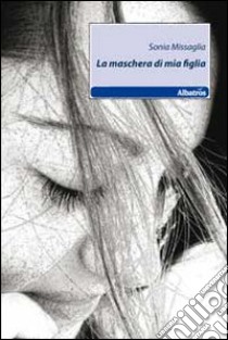 La maschera di mia figlia libro di Missaglia Sonia