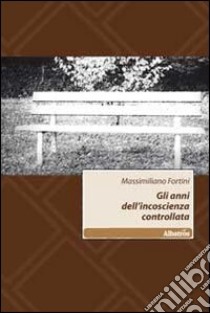 Gli Anni dell'incoscienza controllata libro di Fortini Massimiliano