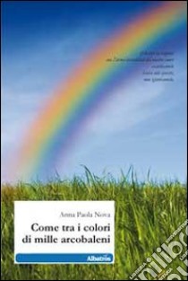 Come tra i colori di mille arcobaleni libro di Nova Anna Paola