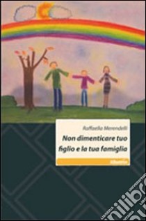 Non dimenticare tuo figlio e la tua famiglia libro di Merendelli Raffaella