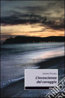 L'incoscienza del coraggio libro di Picciau Ireneo