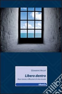 Libero dentro. Bervi riflessioni di vita vissuta libro di Arcuri Giovanni