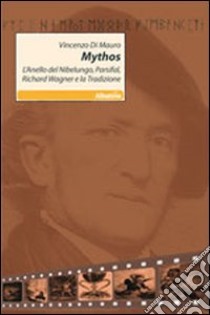 Mythos. L'anello del Nibelungo, Parsifal, Richard Wagner e la tradizione libro di Di Mauro Vincenzo