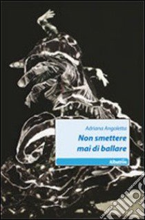 Non smettere mai di ballare libro di Angoletta Adriana