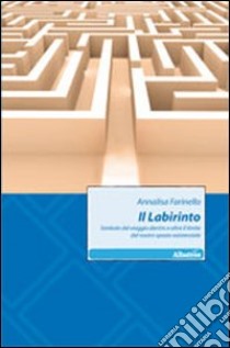 Il labirinto. Simbolo del viaggio e oltre il limite del nostro spazio esistenziale libro di Farinello Annalisa