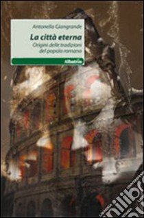 La città eterna. Origini delle tradizioni del popolo romano libro di Giangrande Antonella