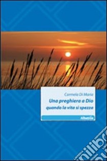 Una preghiera a Dio quando la vita si spezza libro di Di Maria Carmela