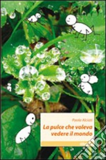 La pulce che voleva vedere il mondo libro di Alciati Paola