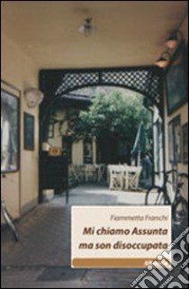 Mi chiamo Assunta ma sono disoccupata libro di Franchi Fiammetta