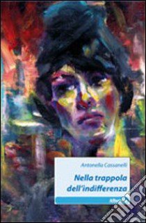 Nella trappola dell'indifferenza libro di Cassanelli Antonella