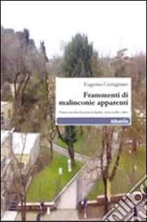 Frammenti di malinconie apparenti. Prima raccolta di pensieri, liriche, versi sciolti e altro libro di Castagnaro Eugenio