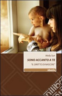 Sono accanto a te. «Il diritto di nascere» libro di Sun Molly