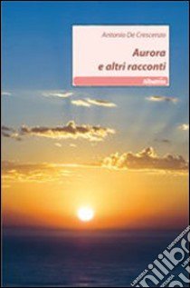 Aurora e altri racconti libro di De Crescenzo Antonio