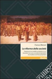 La riforma della società. Proposta di un modello societario in cui i lavoratori non sono considerati dipendenti ma risultano anch'essi proprietari libro di Meroni Franco