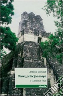 Teoxi, principi maya. La fine di Tikal. Vol. 1 libro di Grimaldi Antonio