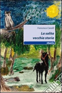 La solita vecchia storia libro di Ciaralli Francesca