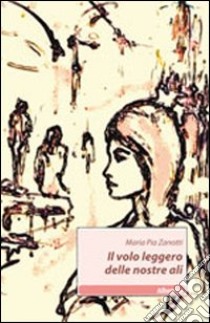 Il volo leggero delle nostre ali libro di Zanotti M. Pia