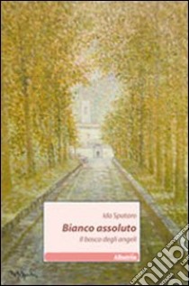 Bianco assoluto. Il bosco degli angeli libro di Spataro Ida