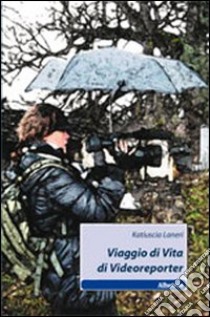 Viaggio di vita di videoreporter libro di Laneri Katiuscia