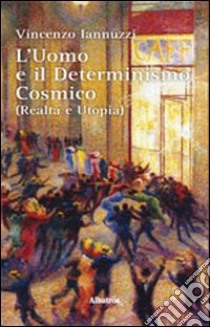 L'uomo e il determinismo cosmico (realtà e utopia) libro di Iannuzzi Vincenzo