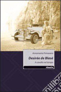 Desirée de Blasé. A cavallo nel tempo libro di Primavera Annamaria