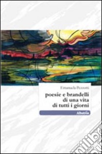 Poesie e brandelli di una vita di tutti i giorni libro di Pezzotti Emanuela