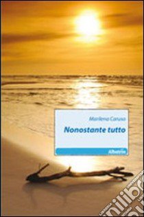 Nonostante tutto libro di Caruso Marilena