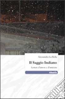 Il saggio indiano. Lettere d'amore e d'amicizia libro di La Bella Alessandra