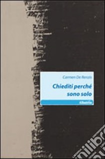 Chiediti perché sono solo libro di De Renzis Carmen