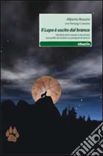 Il lupo è uscito dal branco. Ventitré anni vissuti a rincorrere una palla da basket su parquet di serie A libro di Rossini Alberto; Comerio P. (cur.)