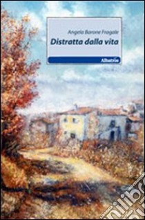 Distratta dalla vita libro di Barone Fragale Angela