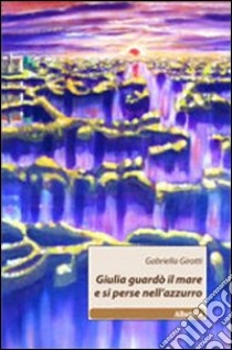 Giulia guardò il mare e si perse nell'azzurro libro di Girotti Gabriella