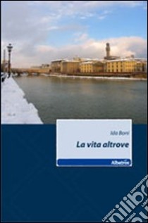 La vita altrove libro di Boni Ida