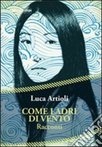 Come ladri di vento libro di Artioli Luca